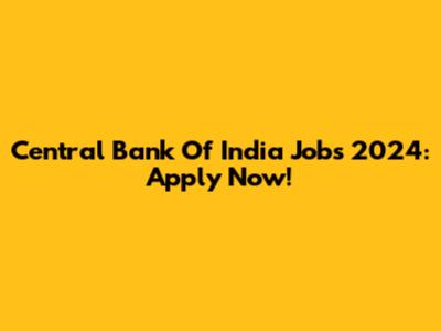 Central Bank Of India Jobs 2024: Apply Now!