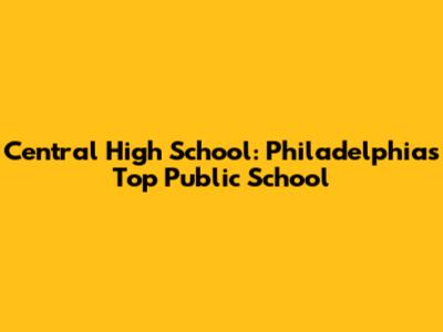 Central High School: Philadelphia's Top Public School