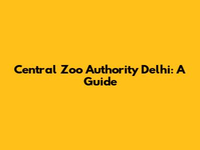 Central Zoo Authority Delhi: A Guide