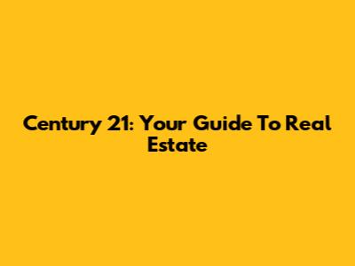 Century 21: Your Guide To Real Estate