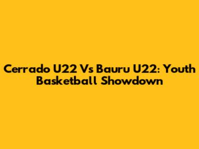 Cerrado U22 Vs Bauru U22: Youth Basketball Showdown