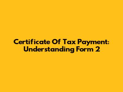 Certificate Of Tax Payment: Understanding Form 2