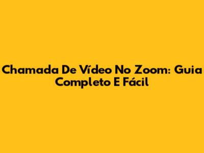 Chamada De Vídeo No Zoom: Guia Completo E Fácil