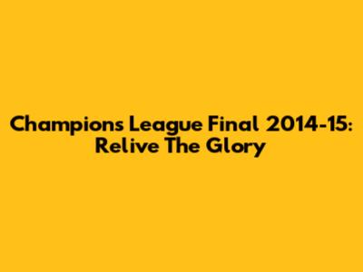 Champions League Final 2014-15: Relive The Glory
