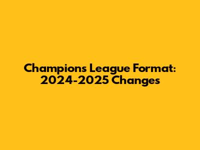 Champions League Format: 2024-2025 Changes