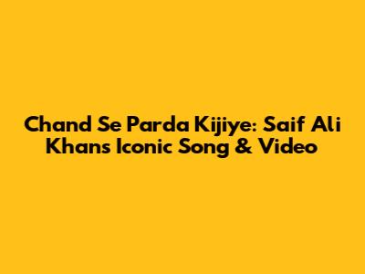 Chand Se Parda Kijiye: Saif Ali Khan's Iconic Song & Video