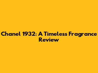 Chanel 1932: A Timeless Fragrance Review