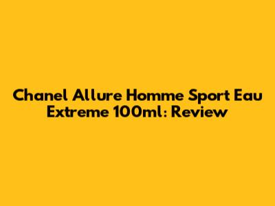 Chanel Allure Homme Sport Eau Extreme 100ml: Review