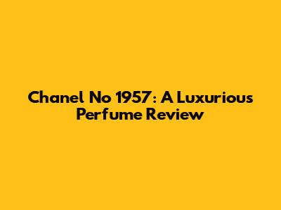 Chanel No 1957: A Luxurious Perfume Review