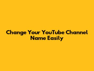 Change Your YouTube Channel Name Easily