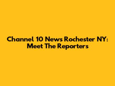 Channel 10 News Rochester NY: Meet The Reporters