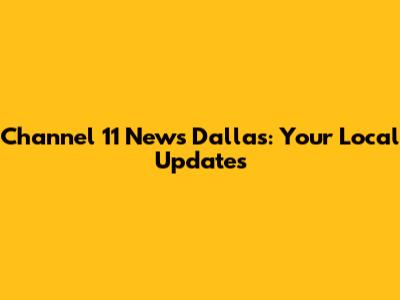 Channel 11 News Dallas: Your Local Updates