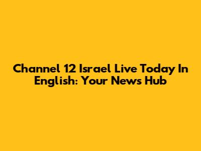 Channel 12 Israel Live Today In English: Your News Hub