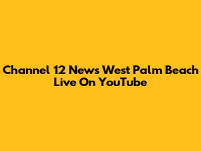 Channel 12 News West Palm Beach Live On YouTube