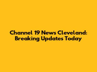 Channel 19 News Cleveland: Breaking Updates Today