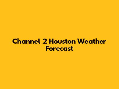Channel 2 Houston Weather Forecast