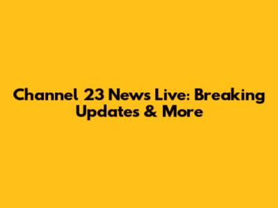 Channel 23 News Live: Breaking Updates & More