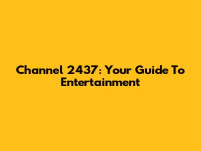 Channel 2437: Your Guide To Entertainment