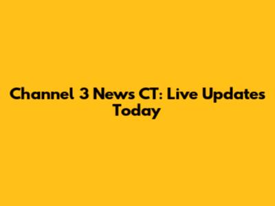 Channel 3 News CT: Live Updates Today
