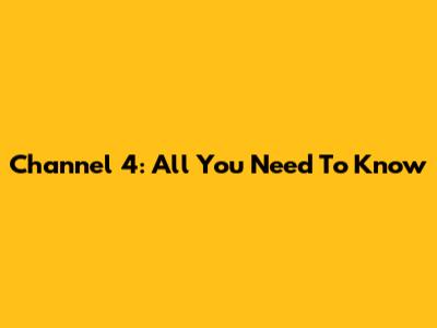 Channel 4: All You Need To Know