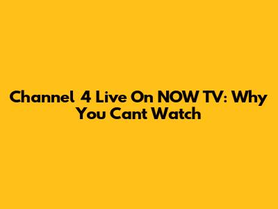 Channel 4 Live On NOW TV: Why You Can't Watch