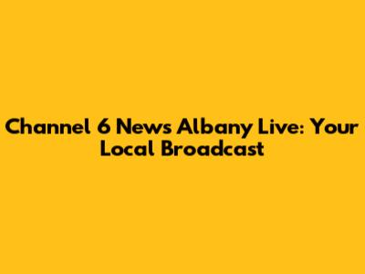 Channel 6 News Albany Live: Your Local Broadcast