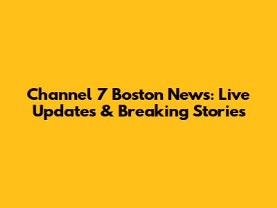 Channel 7 Boston News: Live Updates & Breaking Stories