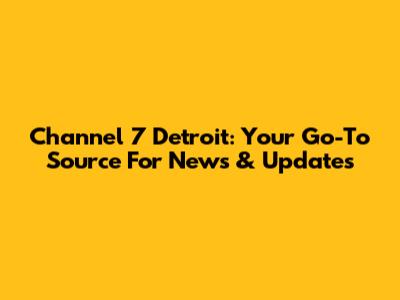 Channel 7 Detroit: Your Go-To Source For News & Updates