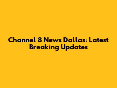 Channel 8 News Dallas: Latest Breaking Updates