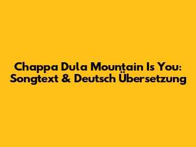 Chappa Dula 'Mountain Is You': Songtext & Deutsch Übersetzung