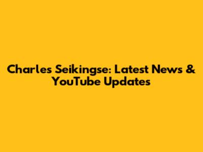 Charles Seikingse: Latest News & YouTube Updates