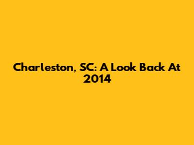 Charleston, SC: A Look Back At 2014