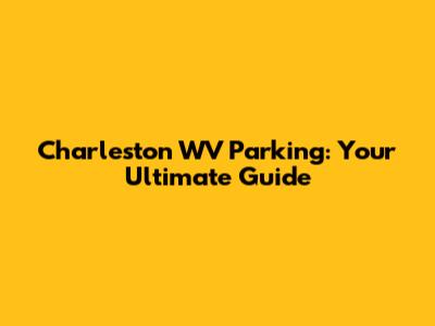 Charleston WV Parking: Your Ultimate Guide
