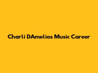 Charli D'Amelio's Music Career