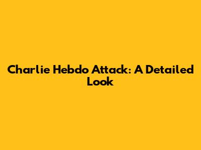 Charlie Hebdo Attack: A Detailed Look