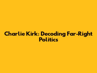 Charlie Kirk: Decoding Far-Right Politics