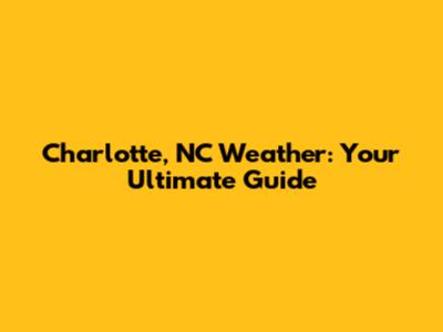 Charlotte, NC Weather: Your Ultimate Guide