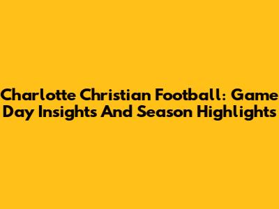 Charlotte Christian Football: Game Day Insights And Season Highlights