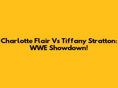 Charlotte Flair Vs Tiffany Stratton: WWE Showdown!