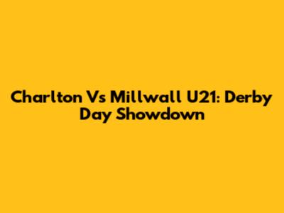 Charlton Vs Millwall U21: Derby Day Showdown