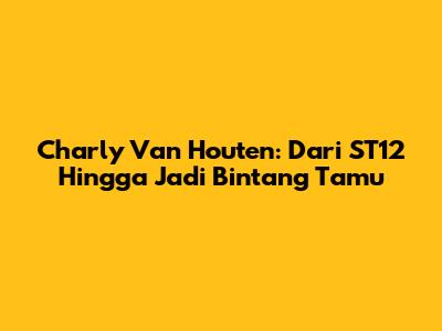 Charly Van Houten: Dari ST12 Hingga Jadi Bintang Tamu