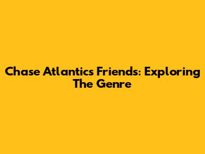 Chase Atlantic's 'Friends': Exploring The Genre