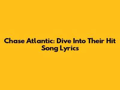 Chase Atlantic: Dive Into Their Hit Song Lyrics