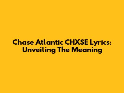 Chase Atlantic CHXSE Lyrics: Unveiling The Meaning