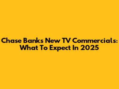 Chase Bank's New TV Commercials: What To Expect In 2025