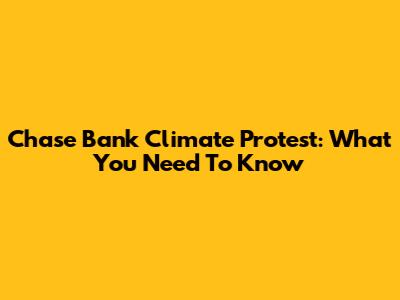Chase Bank Climate Protest: What You Need To Know