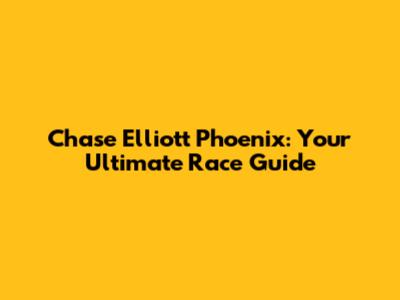Chase Elliott Phoenix: Your Ultimate Race Guide
