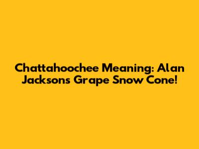 Chattahoochee Meaning: Alan Jackson's Grape Snow Cone!