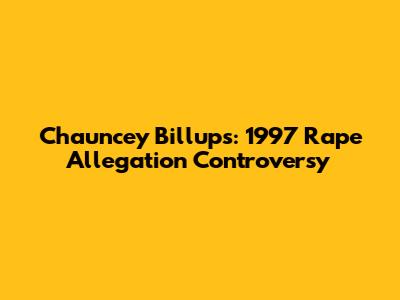 Chauncey Billups: 1997 Rape Allegation Controversy