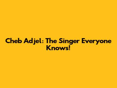 Cheb Adjel: The Singer Everyone Knows!